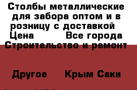 Столбы металлические для забора оптом и в розницу с доставкой › Цена ­ 210 - Все города Строительство и ремонт » Другое   . Крым,Саки